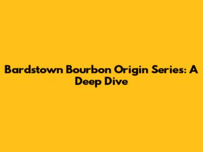 Bardstown Bourbon Origin Series: A Deep Dive