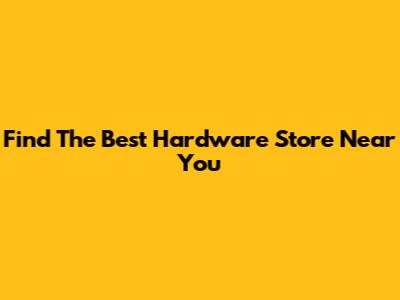 Find The Best Hardware Store Near You