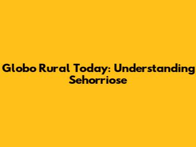 Globo Rural Today: Understanding Sehorriose