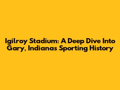 Igilroy Stadium: A Deep Dive Into Gary, Indiana's Sporting History