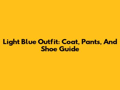 Light Blue Outfit: Coat, Pants, And Shoe Guide