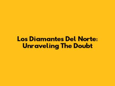 Los Diamantes Del Norte: Unraveling The Doubt