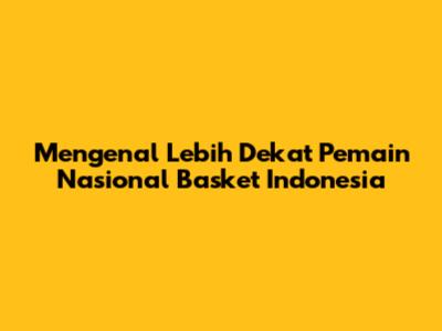 Mengenal Lebih Dekat Pemain Nasional Basket Indonesia