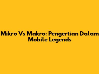 Mikro Vs Makro: Pengertian Dalam Mobile Legends