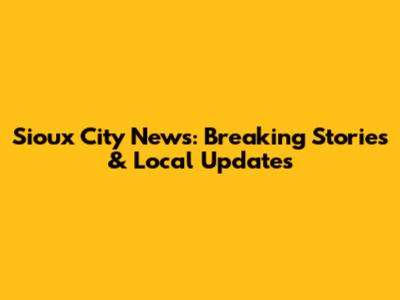 Sioux City News: Breaking Stories & Local Updates