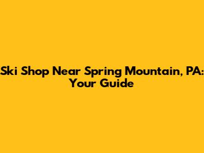 Ski Shop Near Spring Mountain, PA: Your Guide