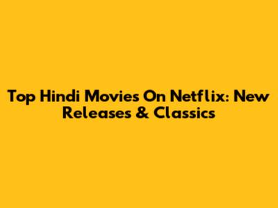 Top Hindi Movies On Netflix: New Releases & Classics