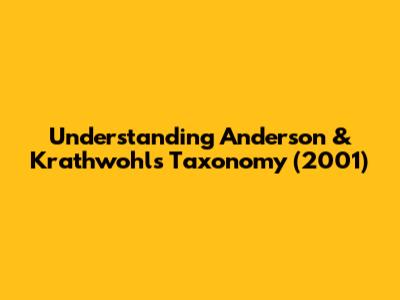 Understanding Anderson & Krathwohl's Taxonomy (2001)
